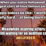 Hollywood sign originally: 'HOLLYWOOD'; After the latest casting announcements:; ‘NEPOWOOD’ | When you realize Hollywood’s biggest stars all have famous parents; Nepo babies be like: 'I worked really hard... at being born rich'; Meanwhile aspiring actors: *still waiting for an audition call* | image tagged in hollywood sign,boycott hollywood,hollywood liberals,scumbag hollywood,realization,hollywood | made w/ Imgflip meme maker