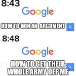 google before after | HOW TO WIN AN  ARGUMENT; HOW TO GET THEIR WHOLE ARMY OFF ME | image tagged in google before after | made w/ Imgflip meme maker