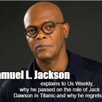 Titanic | Samuel L. Jackson; explains to Us Weekly, why he passed on the role of Jack Dawson in Titanic and why he regrets it | image tagged in titanic | made w/ Imgflip meme maker