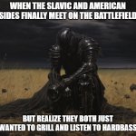 fallen knight | WHEN THE SLAVIC AND AMERICAN SIDES FINALLY MEET ON THE BATTLEFIELD; BUT REALIZE THEY BOTH JUST WANTED TO GRILL AND LISTEN TO HARDBASS | image tagged in fallen knight,slavic-american war,slavic slm | made w/ Imgflip meme maker