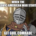Dark Souls Git Gud | WHEN THE SLAVIC-AMERICAN WAR STARTS; GIT GUD, COMRADE | image tagged in dark souls git gud,slavic-american war,slm | made w/ Imgflip meme maker