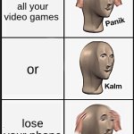 which 1 | lose all your video games; or; lose your phone | image tagged in memes,panik kalm panik | made w/ Imgflip meme maker