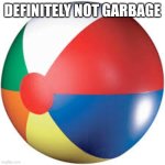 Beach ball | DEFINITELY NOT GARBAGE | image tagged in beach ball | made w/ Imgflip meme maker