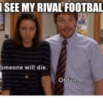 Die Aggies HOOK EM | WHEN I SEE MY RIVAL FOOTBALL TEAM | image tagged in someone will die | made w/ Imgflip meme maker