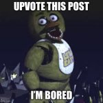 Chica | UPVOTE THIS POST; I’M BORED | image tagged in chica | made w/ Imgflip meme maker