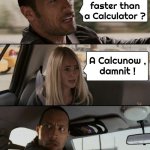 Don't laugh , it's not funny | What works faster than a Calculator ? A Calcunow ,
damnit ! | image tagged in memes,the rock driving,calculator,this will make a fine addition to my collection,subtract,math is math | made w/ Imgflip meme maker