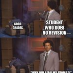 Exams | GOOD GRADES; STUDENT WHO DOES NO REVISION; “WHY DID I FAIL MY EXAMS?!” | image tagged in gunshot meme | made w/ Imgflip meme maker