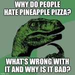 Tell me why | WHY DO PEOPLE HATE PINEAPPLE PIZZA? WHAT'S WRONG WITH IT AND WHY IS IT BAD? | image tagged in memes,philosoraptor,pineapple pizza | made w/ Imgflip meme maker
