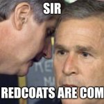 George Bush 9/11 | SIR; THE REDCOATS ARE COMING | image tagged in george bush 9/11 | made w/ Imgflip meme maker