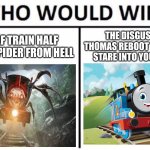 CHOO CHOO | A HALF TRAIN HALF GIGGA SPIDER FROM HELL; THE DISGUSTING THOMAS REBOOT THAT WILL STARE INTO YOUR SOUL | image tagged in memes,who would win | made w/ Imgflip meme maker