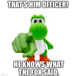 Pointing Yoshi | THAT’S HIM OFFICER! HE KNOWS WHAT THE FOX SAID. | image tagged in pointing yoshi | made w/ Imgflip meme maker
