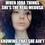 Jora Dreanei | WHEN JORA THINKS SHE'S THE REAL MEDUSA; KNOWING THAT SHE AIN'T | image tagged in jora dreanei,memes,funny memes | made w/ Imgflip meme maker