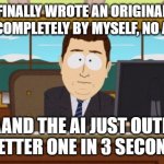 FINALLY WROTE AN ORIGINAL ARTICLE WITHOUT AI HELP; AAAAAND THE INTERNET THINKS IT'S AI-GENERATED | FINALLY WROTE AN ORIGINAL ARTICLE COMPLETELY BY MYSELF, NO AI HELP—; AAAAAND THE AI JUST OUTLINED A BETTER ONE IN 3 SECONDS. | image tagged in memes,aaaaand its gone,artificial intelligence,technology,astrology,writing | made w/ Imgflip meme maker