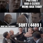 If you have to ask what sqrt ( 4489 ) is you don’t want to know | PRETEND I HAD A CLEVER MEME IDEA TODAY; SQRT ( 4489 ); WHAT DID YOU HAVE? | image tagged in captain america elevator | made w/ Imgflip meme maker