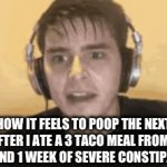 My inspirational quote “Be whatever your mind desires to be, just don't be constipated.” | HOW IT FEELS TO POOP THE NEXT DAY AFTER I ATE A 3 TACO MEAL FROM TACO BELL AND 1 WEEK OF SEVERE CONSTIPATION | image tagged in gifs,funny,relatable,taco bell,constipation,dank meme | made w/ Imgflip video-to-gif maker