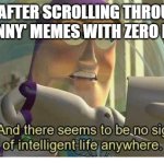HAHAHAH HOW IT KNOW Ai if so funny and compelling | ME AFTER SCROLLING THROUGH 200 'FUNNY' MEMES WITH ZERO LAUGHS: | image tagged in buzz lightyear no intelligent life | made w/ Imgflip meme maker