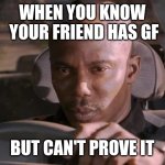 I just cant prove it yet | WHEN YOU KNOW
 YOUR FRIEND HAS GF; BUT CAN'T PROVE IT | image tagged in i just cant prove it yet | made w/ Imgflip meme maker