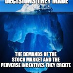 Wall Street the Great Corruptor | CORPORATE GREED AND THE BAD DECISIONS THEY MADE; THE DEMANDS OF THE STOCK MARKET AND THE PERVERSE INCENTIVES THEY CREATE | image tagged in iceberg | made w/ Imgflip meme maker
