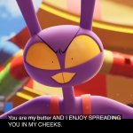 You Are my butter AND I ENJOY SPREADING YOU IN MY CHEEKS