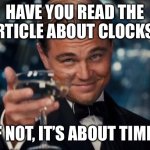 Joke | HAVE YOU READ THE ARTICLE ABOUT CLOCKS? IF NOT, IT’S ABOUT TIME. | image tagged in memes,leonardo dicaprio cheers | made w/ Imgflip meme maker