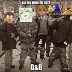 ugde don't fw d&b | ALL MY HOMIES HATE; D&B | image tagged in all my homies hate | made w/ Imgflip meme maker