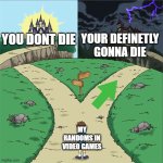 Two Paths | YOUR DEFINETLY GONNA DIE; YOU DONT DIE; MY RANDOMS IN VIDEO GAMES | image tagged in two paths | made w/ Imgflip meme maker