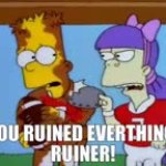 You ruined everything you ruiner GIF Template