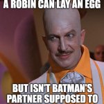 What Egghead should of said back in 1967 | I ALWAYS KNEW THAT A ROBIN CAN LAY AN EGG; BUT ISN'T BATMAN'S PARTNER SUPPOSED TO BE A FEMALE TO DO THAT? | image tagged in egghead vincent price from batman,robin,egg,history,lesson | made w/ Imgflip meme maker
