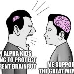 small brain yelling at big brain | GEN ALPHA KIDS TRYING TO PROTECT CURRENT BRAINROT; ME SUPPORTING THE GREAT MEME RESET | image tagged in small brain yelling at big brain | made w/ Imgflip meme maker