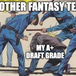 Police Brutality | THE OTHER FANTASY TEAMS; MY A+ DRAFT GRADE | image tagged in police brutality | made w/ Imgflip meme maker