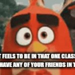loneliness | HOW IT FEELS TO BE IN THAT ONE CLASS WHEN YOU DON'T HAVE ANY OF YOUR FRIENDS IN THAT CLASS. | image tagged in gifs,alone,relatable | made w/ Imgflip video-to-gif maker