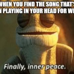 For me, it was "Unity" by TheFatRat. | WHEN YOU FIND THE SONG THAT'S BEEN PLAYING IN YOUR HEAD FOR WEEKS | image tagged in memes,finally inner peace,songs,relatable,mission accomplished,deja vu | made w/ Imgflip meme maker