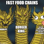 Three-headed Dragon | FAST FOOD CHAINS; BURGER KING; THAT ONE LOCAL BURGER PLACE WITH A CLOWN LOGO AND 2 STARS ON GOOGLE MAPS; MCDONALD’S | image tagged in three-headed dragon | made w/ Imgflip meme maker