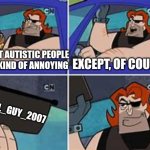 Shout out to the absolute GOAT | MOST AUTISTIC PEOPLE ARE KIND OF ANNOYING; EXCEPT, OF COURSE; COOL_GUY_2007 | image tagged in nobody is born cool except,autism,cancel culture,lol so funny,billy and mandy,memes | made w/ Imgflip meme maker