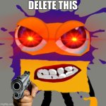 Robosplaat is angry | DELETE THIS | image tagged in robosplaat is angry | made w/ Imgflip meme maker