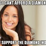 good girl gina | KNOWS I CANT AFFORD A DIAMOND RING "I DON'T SUPPORT THE DIAMOND INDUSTRY" | image tagged in good girl gina | made w/ Imgflip meme maker