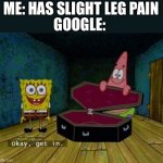 Spongebob Coffin | GOOGLE:; ME: HAS SLIGHT LEG PAIN | image tagged in spongebob coffin | made w/ Imgflip meme maker