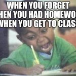 cooked | WHEN YOU FORGET WHEN YOU HAD HOMEWORK WHEN YOU GET TO CLASS | image tagged in i fucking love | made w/ Imgflip meme maker