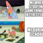 Scientist Patrick | ME WHEN STUDYING SOMETHING I'M INTERESTED IN; ME DURING SCHOOL | image tagged in scientist patrick | made w/ Imgflip meme maker