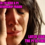 It’s Only Money | FORCED TO HIRE A PI FOR RELATIONSHIP FRAUD; LATER LEARNS THE PI IS FAKE TOO | image tagged in memes,first world problems,relationship memes,fraud,money,bad memes | made w/ Imgflip meme maker