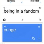 like why can't I be myself now | opinion; internet; being in a fandom; cringe | image tagged in google translate,fandom,pro-fandom,fandoms,bored of this crap | made w/ Imgflip meme maker