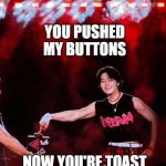 I.N SKZ Button Burning Tires | YOU PUSHED MY BUTTONS; NOW YOU'RE TOAST; Honestlyapril | image tagged in i n burning tires button | made w/ Imgflip meme maker