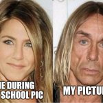 Jennifer Aniston vs Iggy Pop | MY PICTURE; ME DURING THE SCHOOL PIC | image tagged in jennifer aniston vs iggy pop | made w/ Imgflip meme maker