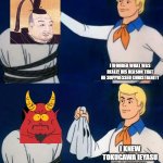 Scooby doo mask reveal | I WONDER WHAT WAS REALLY HIS REASON THAT HE SUPPRESSED CHRISTIANITY; I KNEW TOKUGAWA IEYASU IS A DEMON. | image tagged in scooby doo mask reveal,japan,south park,demon,christianity | made w/ Imgflip meme maker