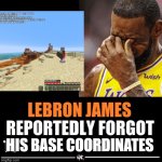 classic mistake lebron | HIS BASE COORDINATES | image tagged in lebron james reportedly forgot to | made w/ Imgflip meme maker