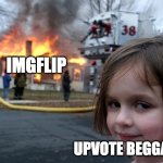 Disaster Girl | IMGFLIP; UPVOTE BEGGARS | image tagged in memes,disaster girl | made w/ Imgflip meme maker