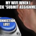 Have nothing better to do | MY WIFI WHEN I CLICK “SUBMIT ASSIGNMENT”; CONNECTION LOST | image tagged in memes,blank nut button | made w/ Imgflip meme maker