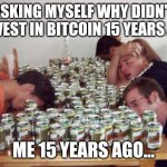 Me and bitcoins | ASKING MYSELF WHY DIDN'T I INVEST IN BITCOIN 15 YEARS AGO; ME 15 YEARS AGO... | image tagged in drunk guys | made w/ Imgflip meme maker