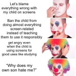 Clown Applying Makeup | Let’s blame everything wrong with my child on screens; Ban the child from doing almost everything screen-related instead of teaching them to use it responsibly; get angry even when the child is using screens for good uses like studying; “Why does my own son hate me?” | image tagged in memes,clown applying makeup | made w/ Imgflip meme maker