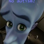 So you're boring. | No autism? | image tagged in megamind no bitches,autism,no bitches,asd,boring,autism is cool | made w/ Imgflip meme maker